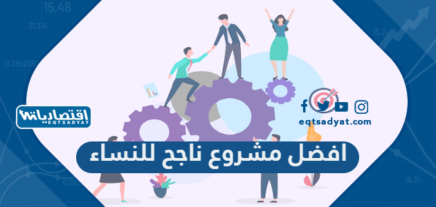افضل مشروع ناجح للنساء ، 15 مشروع نسائي ناجح 100%