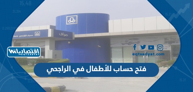 فتح حساب للأطفال في الراجحي