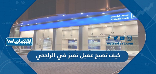 كيف تصبح عميل تميز في الراجحي