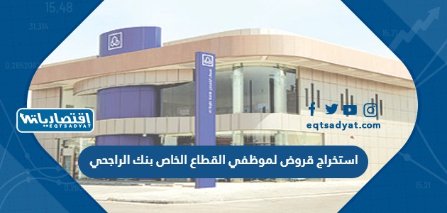 استخراج قروض لموظفي القطاع الخاص بنك الراجحي