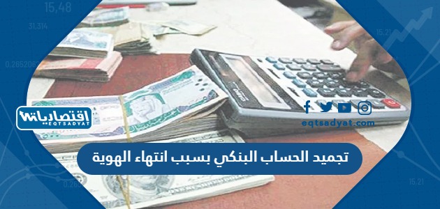 تجميد الحساب البنكي بسبب انتهاء الهوية