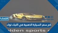 كم سعر السيارة الذهبية في التيك توك بالريال السعودي