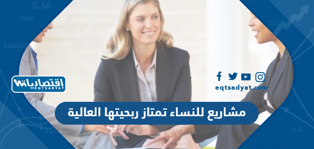 مشاريع للنساء تمتاز ربحيتها العالية