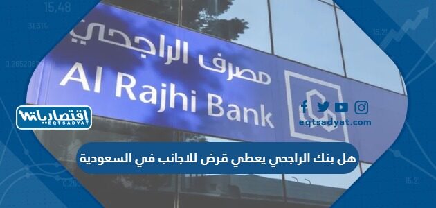 هل بنك الراجحي يعطي قرض للاجانب في السعودية